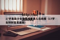 17岁暴躁少女免费观看单人在线看（17岁女特别容易暴躁）