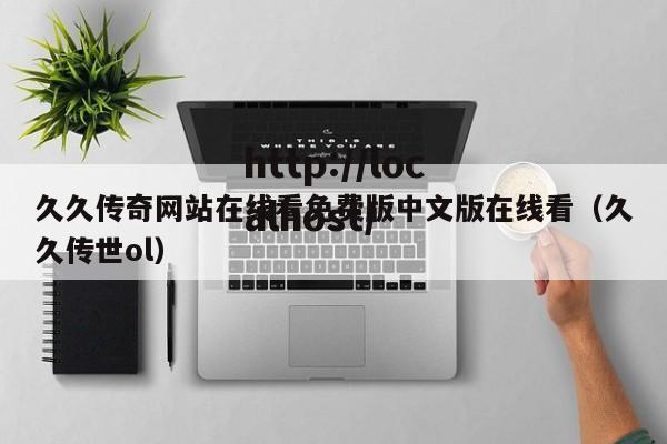 久久传奇网站在线看免费版中文版在线看(久久传世ol)