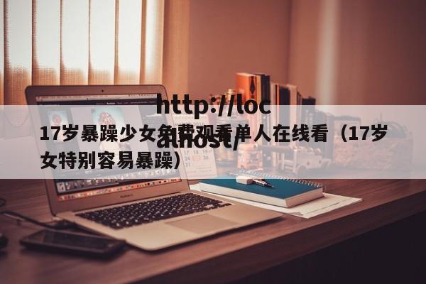 17岁暴躁少女免费观看单人在线看(17岁女特别容易暴躁)