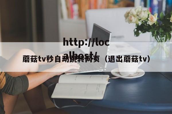 蘑菇tv秒自动跳转网页(退出蘑菇tv)