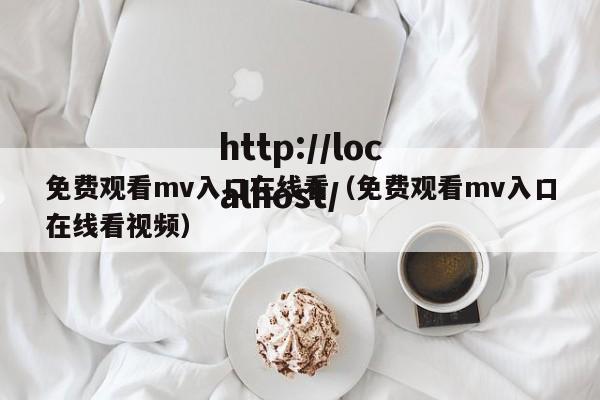免费观看mv入口在线看(免费观看mv入口在线看视频)