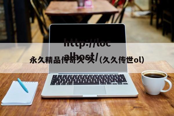 永久精品传奇久′久(久久传世ol)